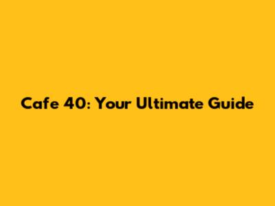 Cafe 40: Your Ultimate Guide