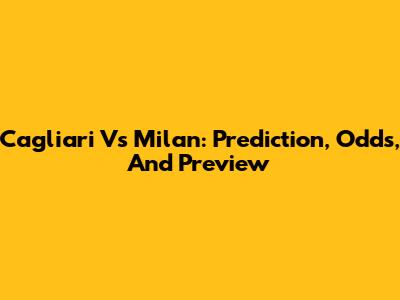 Cagliari Vs Milan: Prediction, Odds, And Preview