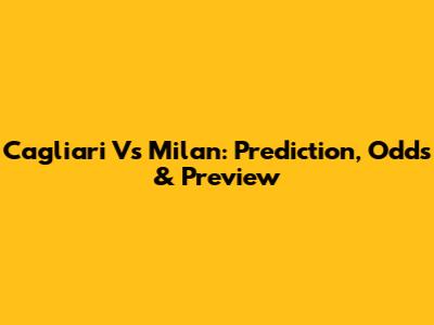 Cagliari Vs Milan: Prediction, Odds & Preview