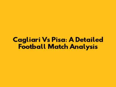 Cagliari Vs Pisa: A Detailed Football Match Analysis