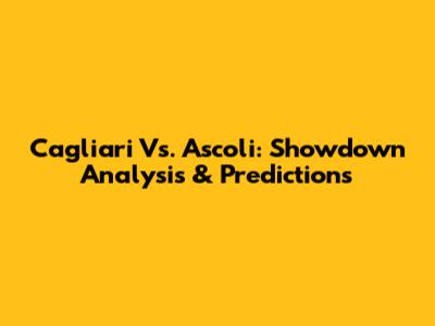 Cagliari Vs. Ascoli: Showdown Analysis & Predictions
