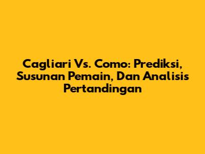 Cagliari Vs. Como: Prediksi, Susunan Pemain, Dan Analisis Pertandingan