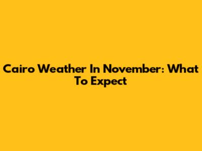 Cairo Weather In November: What To Expect