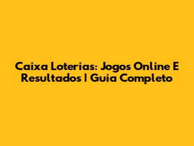 Caixa Loterias: Jogos Online E Resultados | Guia Completo