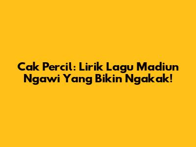 Cak Percil: Lirik Lagu Madiun Ngawi Yang Bikin Ngakak!
