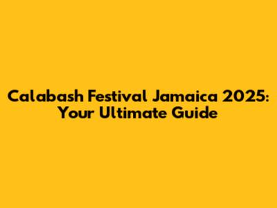 Calabash Festival Jamaica 2025: Your Ultimate Guide