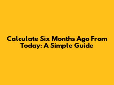 Calculate Six Months Ago From Today: A Simple Guide