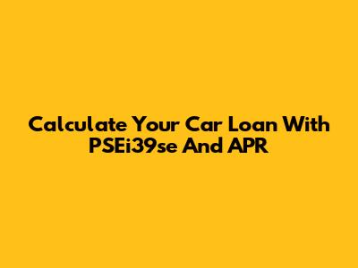 Calculate Your Car Loan With PSEi39se And APR
