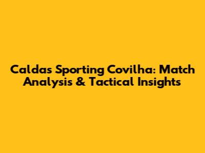 Caldas Sporting Covilha: Match Analysis & Tactical Insights