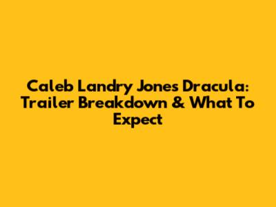 Caleb Landry Jones' Dracula: Trailer Breakdown & What To Expect