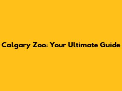 Calgary Zoo: Your Ultimate Guide