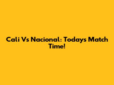 Cali Vs Nacional: Today's Match Time!