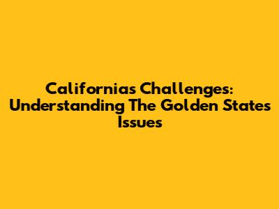 California's Challenges: Understanding The Golden State's Issues