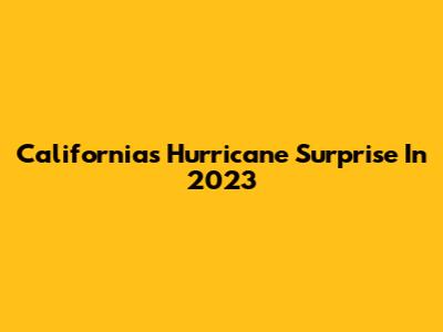 California's Hurricane Surprise In 2023