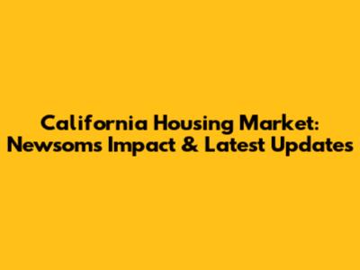 California Housing Market: Newsom's Impact & Latest Updates