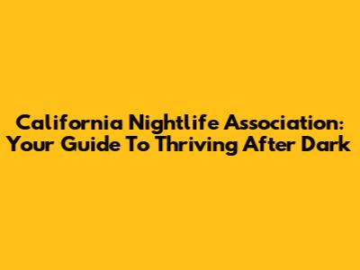 California Nightlife Association: Your Guide To Thriving After Dark