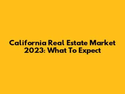 California Real Estate Market 2023: What To Expect