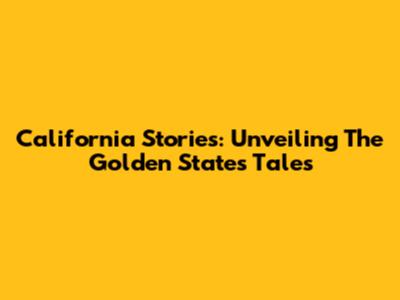 California Stories: Unveiling The Golden State's Tales