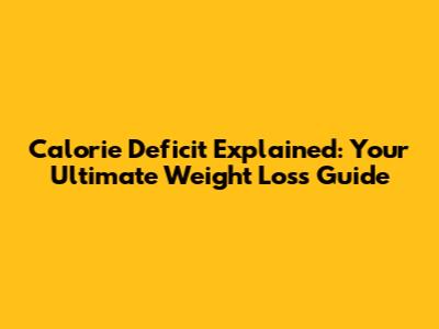 Calorie Deficit Explained: Your Ultimate Weight Loss Guide