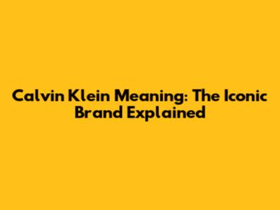 Calvin Klein Meaning: The Iconic Brand Explained