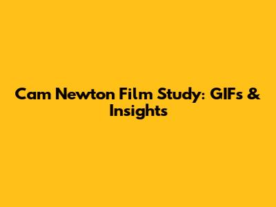 Cam Newton Film Study: GIFs & Insights