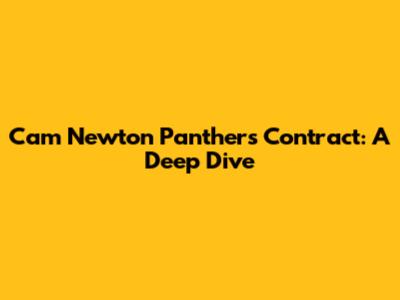 Cam Newton Panthers Contract: A Deep Dive