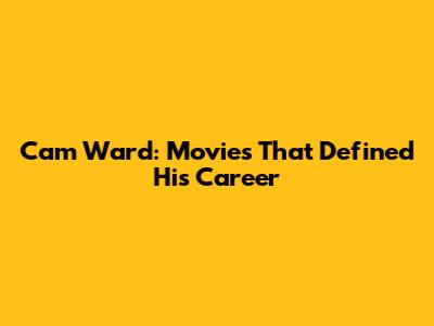 Cam Ward: Movies That Defined His Career