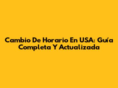 Cambio De Horario En USA: Guía Completa Y Actualizada
