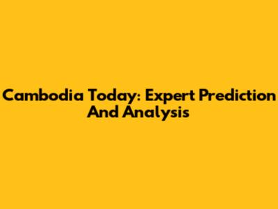 Cambodia Today: Expert Prediction And Analysis