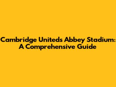 Cambridge United's Abbey Stadium: A Comprehensive Guide