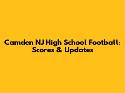 Camden NJ High School Football: Scores & Updates