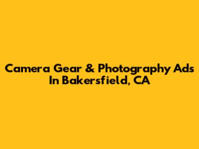Camera Gear & Photography Ads In Bakersfield, CA