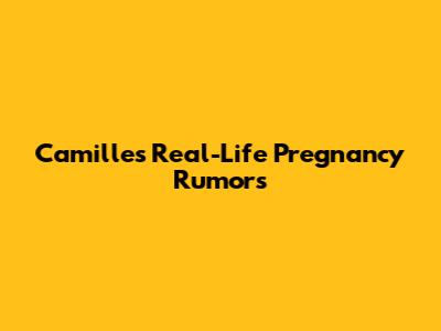 Camille's Real-Life Pregnancy Rumors