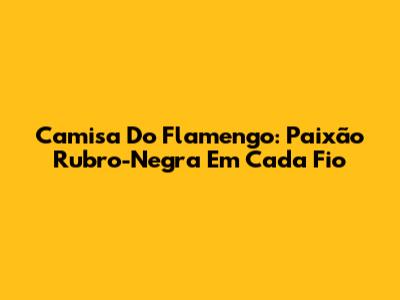 Camisa Do Flamengo: Paixão Rubro-Negra Em Cada Fio