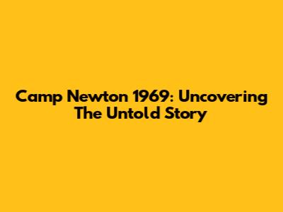 Camp Newton 1969: Uncovering The Untold Story
