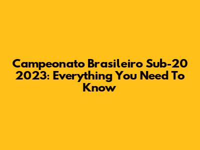 Campeonato Brasileiro Sub-20 2023: Everything You Need To Know