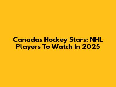 Canada's Hockey Stars: NHL Players To Watch In 2025