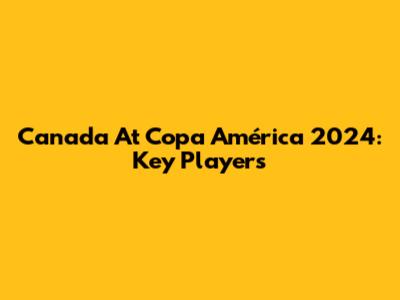 Canada At Copa América 2024: Key Players