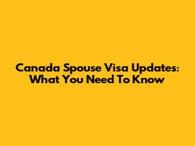 Canada Spouse Visa Updates: What You Need To Know