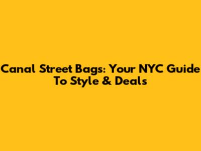 Canal Street Bags: Your NYC Guide To Style & Deals