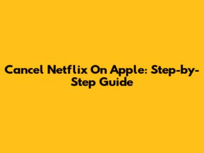Cancel Netflix On Apple: Step-by-Step Guide