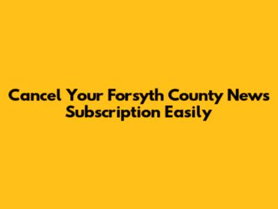 Cancel Your Forsyth County News Subscription Easily