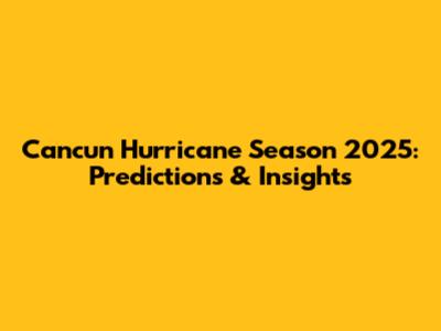 Cancun Hurricane Season 2025: Predictions & Insights