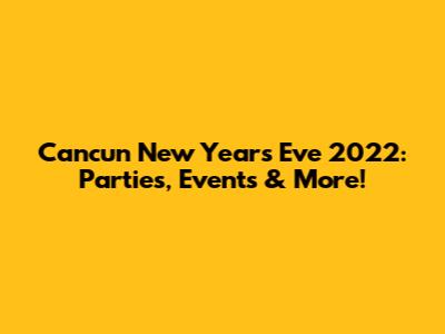 Cancun New Year's Eve 2022: Parties, Events & More!