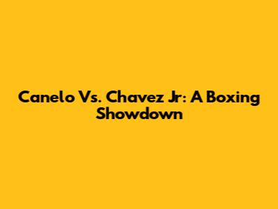 Canelo Vs. Chavez Jr: A Boxing Showdown