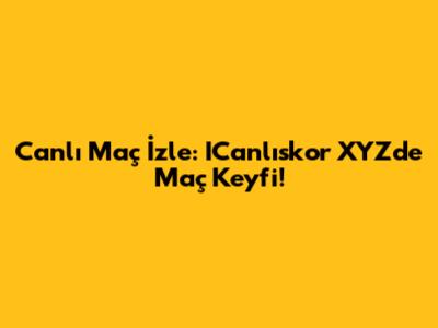 Canlı Maç İzle: ICanlıskor XYZ'de Maç Keyfi!