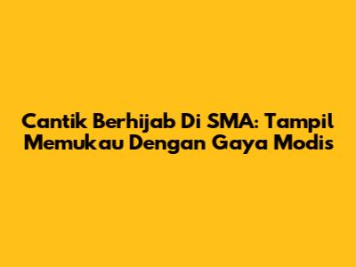 Cantik Berhijab Di SMA: Tampil Memukau Dengan Gaya Modis