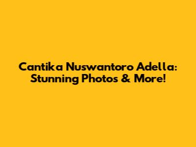 Cantika Nuswantoro Adella: Stunning Photos & More!