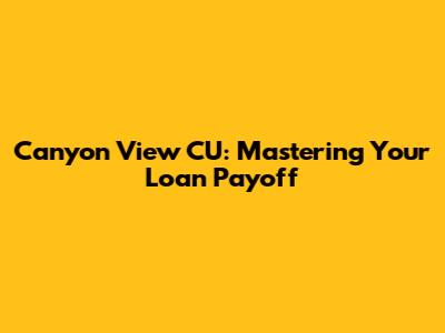 Canyon View CU: Mastering Your Loan Payoff