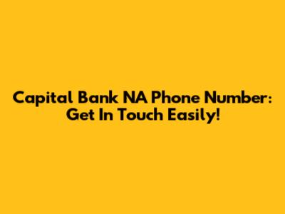 Capital Bank NA Phone Number: Get In Touch Easily!